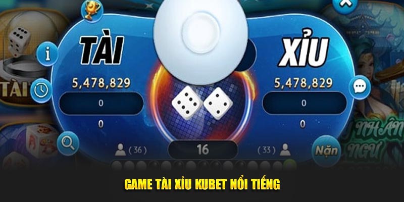 Game Tài Xỉu Kubet nổi tiếng