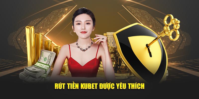 Rút tiền kubet được yêu thích