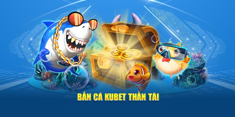 Bắn cá Kubet thần tài