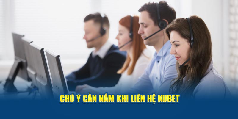 Chú ý cần nắm khi liên hệ Kubet