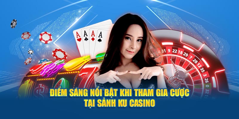 Điểm sáng nổi bật khi tham gia cược tại sảnh Ku Casino