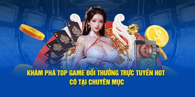 Khám phá top game đổi thưởng trực tuyến hot có tại chuyên mục