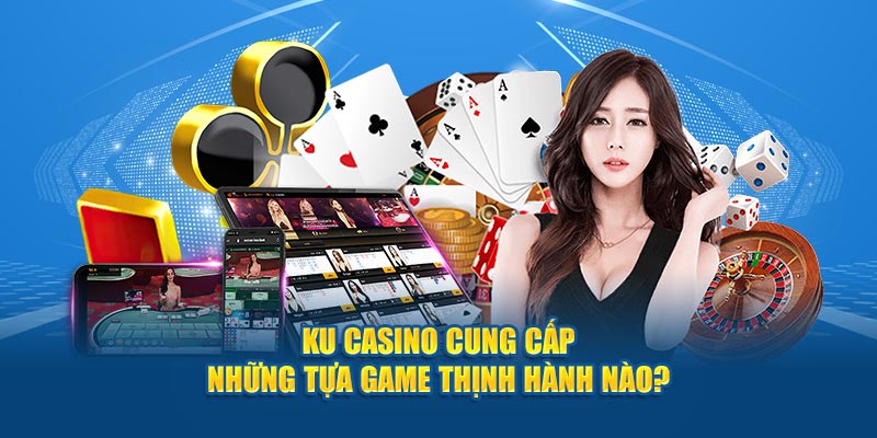 Ku Casino cung cấp những tựa game thịnh hành nào?