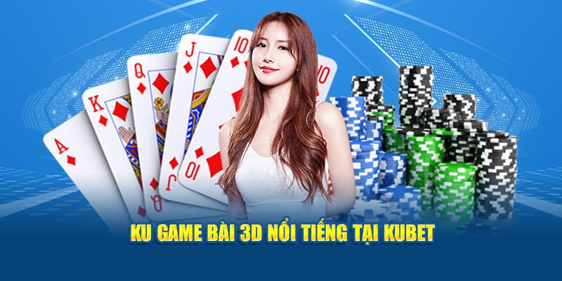 Ku game bài 3D nổi tiếng tại Kubet