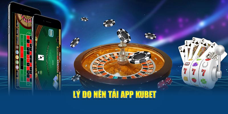 Lý do nên tải app KUBET