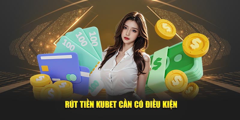 rút tiền kubet cần có điều kiện