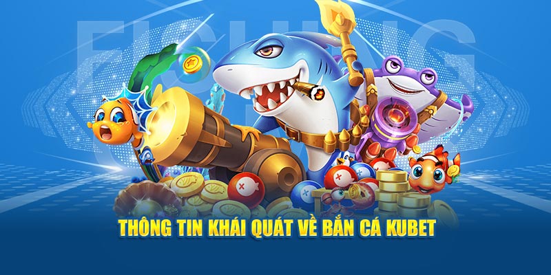 Thông tin khái quát về bắn cá Kubet