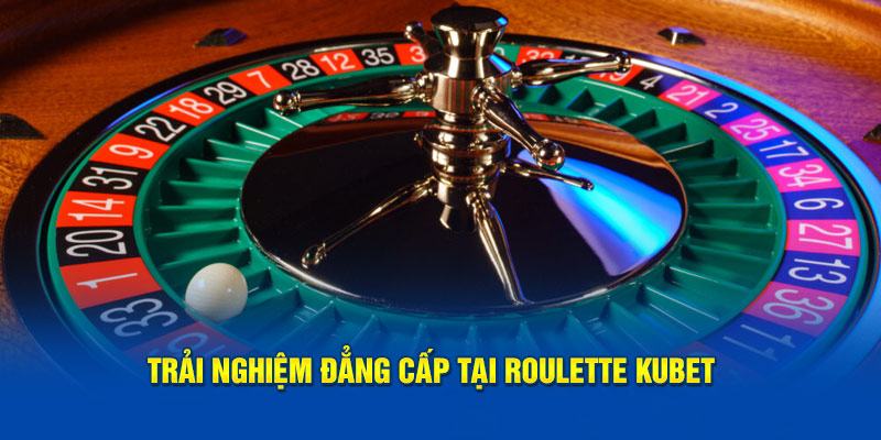 Trải nghiệm đẳng cấp tại Roulette Kubet