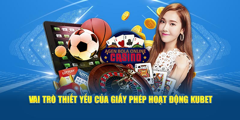 Vai trò thiết yếu của giấy phép hoạt động Kubet 