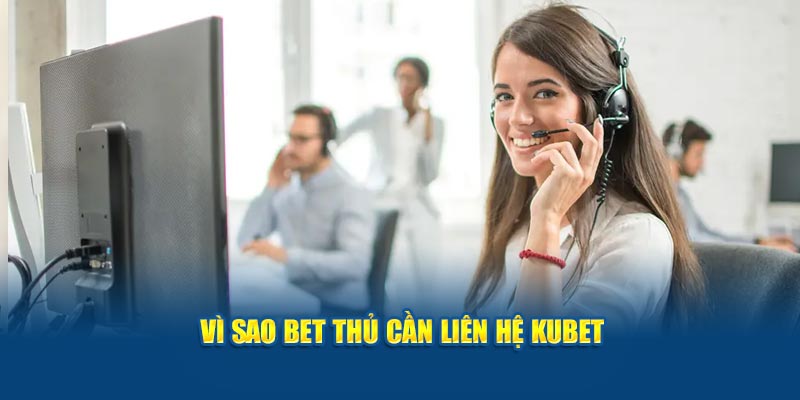 Vì sao bet thủ cần liên hệ Kubet 